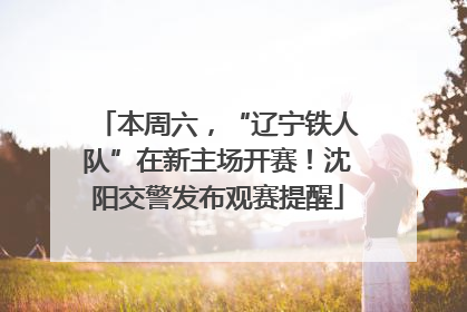 本周六，“辽宁铁人队”在新主场开赛！沈阳交警发布观赛提醒