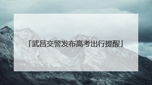 武昌交警发布高考出行提醒