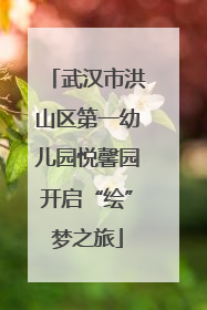 武汉市洪山区第一幼儿园悦馨园开启“绘”梦之旅
