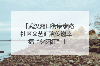 武汉湘口街康泰路社区文艺汇演传递幸福“夕阳红”