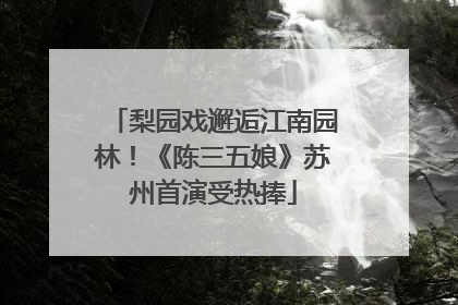 梨园戏邂逅江南园林！《陈三五娘》苏州首演受热捧