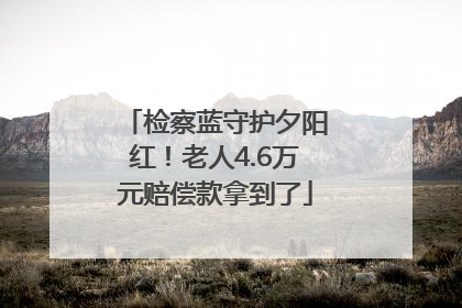 检察蓝守护夕阳红！老人4.6万元赔偿款拿到了
