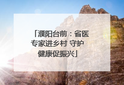 濮阳台前：省医专家进乡村 守护健康促振兴