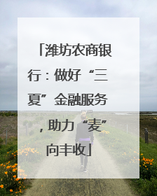 潍坊农商银行：做好“三夏”金融服务，助力“麦”向丰收