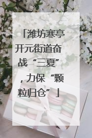 潍坊寒亭开元街道奋战“三夏”，力保“颗粒归仓”