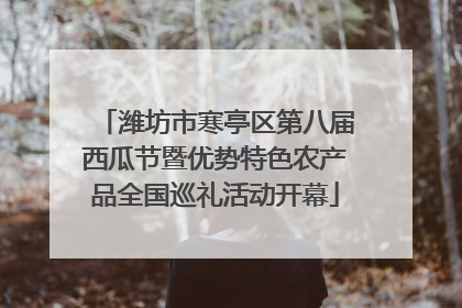 潍坊市寒亭区第八届西瓜节暨优势特色农产品全国巡礼活动开幕