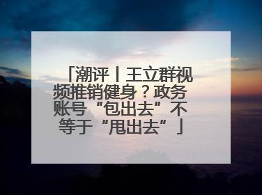 潮评丨王立群视频推销健身？政务账号“包出去”不等于“甩出去”