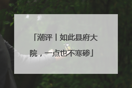潮评丨如此县府大院，一点也不寒碜