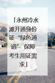 永州冷水滩开通身份证“绿色通道” 保障考生用证需求