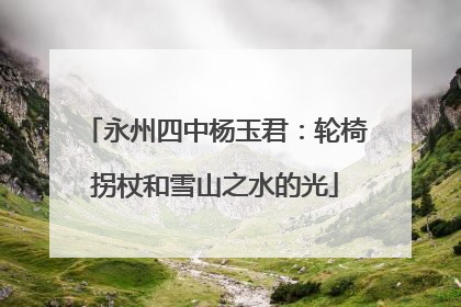永州四中杨玉君：轮椅拐杖和雪山之水的光