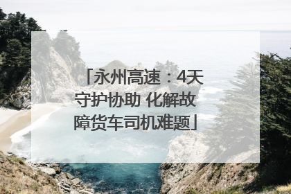 永州高速：4天守护协助 化解故障货车司机难题