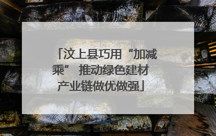 汶上县巧用“加减乘” 推动绿色建材产业链做优做强