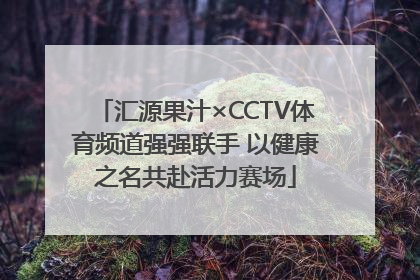 汇源果汁×CCTV体育频道强强联手 以健康之名共赴活力赛场