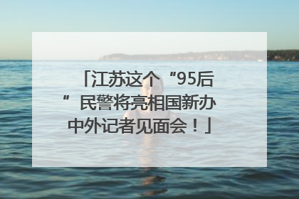 江苏这个“95后”民警将亮相国新办中外记者见面会！