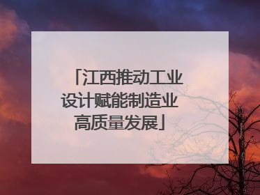 江西推动工业设计赋能制造业高质量发展