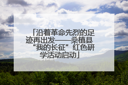 沿着革命先烈的足迹再出发——桑植县“我的长征”红色研学活动启动