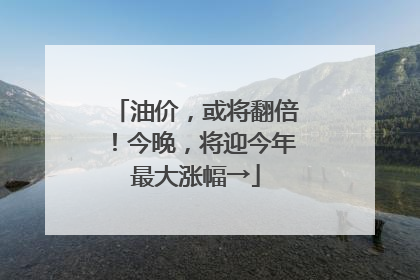 油价，或将翻倍！今晚，将迎今年最大涨幅→