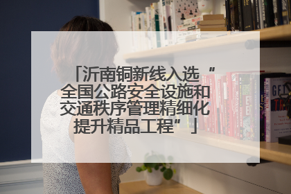 沂南铜新线入选“全国公路安全设施和交通秩序管理精细化提升精品工程”