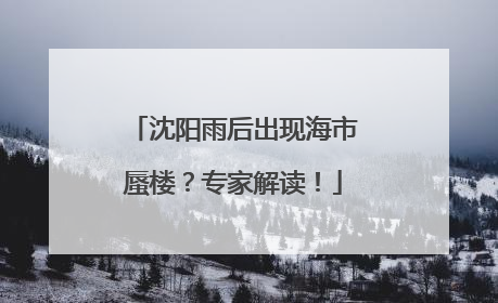 沈阳雨后出现海市蜃楼？专家解读！