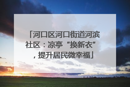 河口区河口街道河滨社区：凉亭“换新衣”，提升居民微幸福