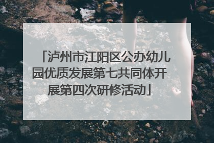 泸州市江阳区公办幼儿园优质发展第七共同体开展第四次研修活动