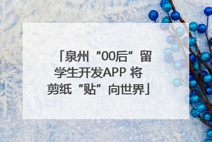 泉州“00后”留学生开发APP 将剪纸“贴”向世界