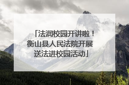 法润校园开讲啦！衡山县人民法院开展 送法进校园活动