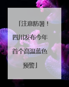 注意防暑！四川发布今年首个高温蓝色预警