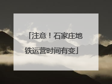 注意！石家庄地铁运营时间有变