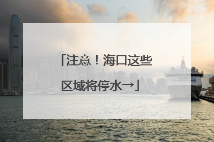 注意！海口这些区域将停水→