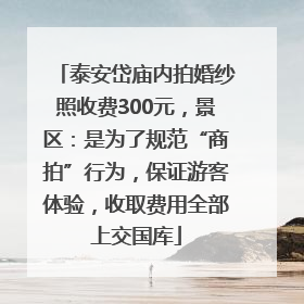 泰安岱庙内拍婚纱照收费300元，景区：是为了规范“商拍”行为，保证游客体验，收取费用全部上交国库