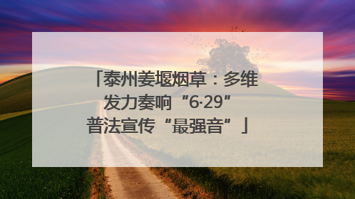 泰州姜堰烟草：多维发力奏响“6·29”普法宣传“最强音”