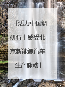 活力中国调研行丨感受北京新能源汽车生产脉动