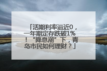 活期利率逼近0，一年期定存跌破1%！“降息潮”下，青岛市民如何理财？