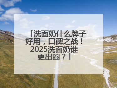 洗面奶什么牌子好用，口碑之战！2025洗面奶谁更出圈？