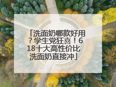 洗面奶哪款好用？学生党狂喜！618十大高性价比洗面奶直接冲