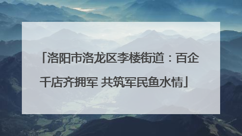 洛阳市洛龙区李楼街道：百企千店齐拥军 共筑军民鱼水情