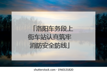 洛阳车务段上街车站认真筑牢消防安全防线