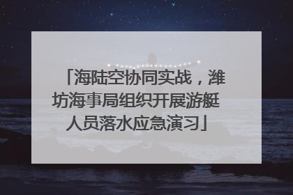 海陆空协同实战，潍坊海事局组织开展游艇人员落水应急演习