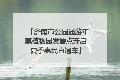 济南市公园通游年票植物园发售点开启夏季惠民直通车