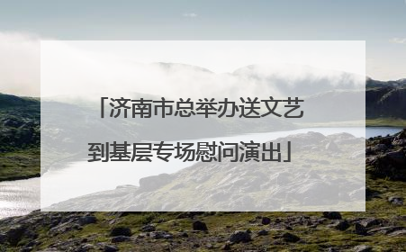 济南市总举办送文艺到基层专场慰问演出