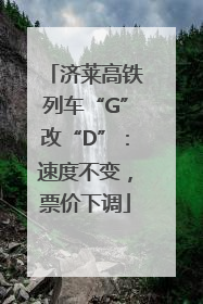 济莱高铁列车“G”改“D”：速度不变，票价下调