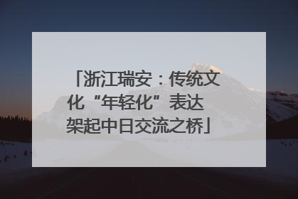 浙江瑞安：传统文化“年轻化”表达 架起中日交流之桥
