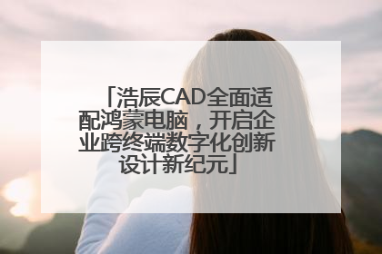 浩辰CAD全面适配鸿蒙电脑，开启企业跨终端数字化创新设计新纪元