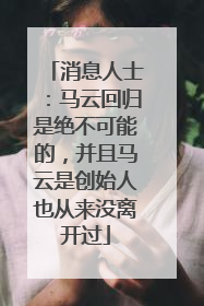 消息人士：马云回归是绝不可能的，并且马云是创始人也从来没离开过