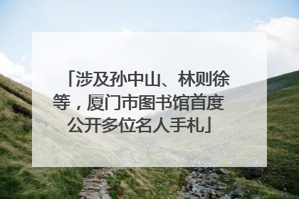 涉及孙中山、林则徐等，厦门市图书馆首度公开多位名人手札