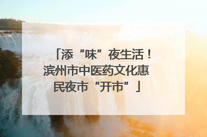 添“味”夜生活！滨州市中医药文化惠民夜市“开市”