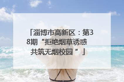 淄博市高新区：第38期“拒绝烟草诱惑 共筑无烟校园 ”