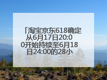 淘宝京东618确定从6月17日20:00开始持续至6月18日24:00的28小时内最便宜