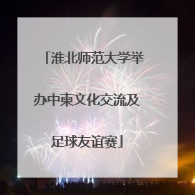 淮北师范大学举办中柬文化交流及足球友谊赛